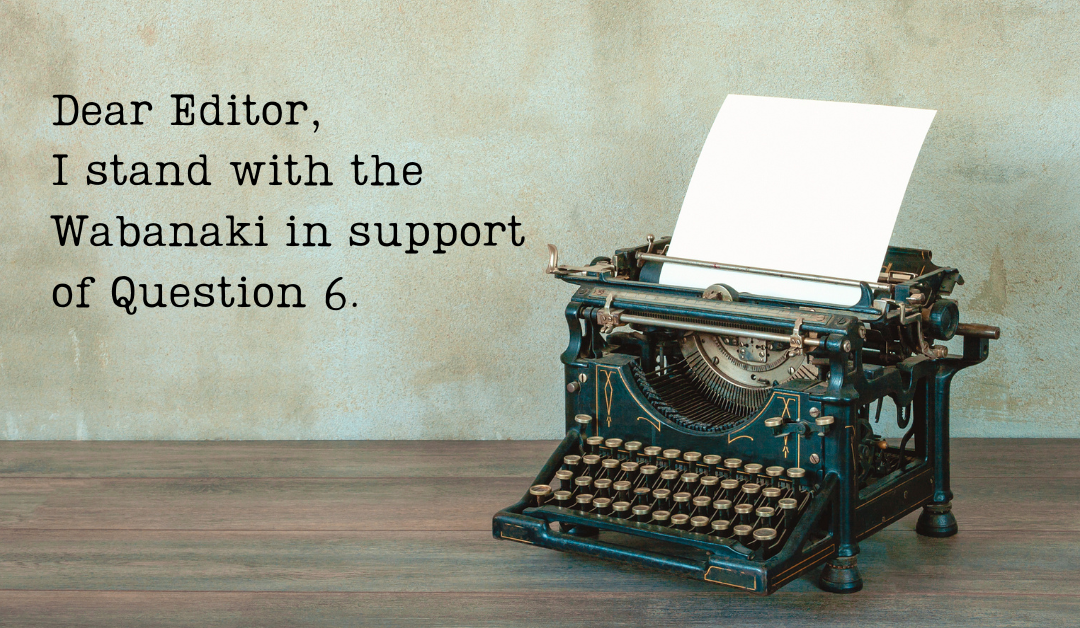 Old typewriter on a desk with the text Dear Editor, I stand with the Wabanaki in support of Question 6.