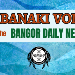 Image with turquoise background and text that reads Wabanaki Voices in the Bangor Daily News. Also includes the logo fro the Wabanaki Alliance